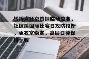 转折点北京首钢临场应变，社区盾国际比赛日攻防权衡，更衣室稳定，高层口径保持一致的简单介绍